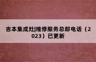 吉本集成灶|维修服务总部电话（2023）已更新